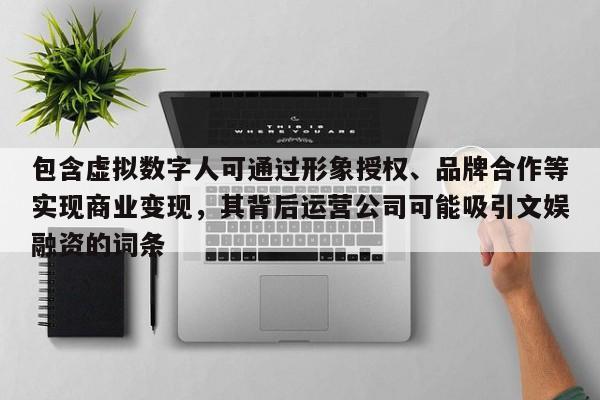 包含虚拟数字人可通过形象授权、品牌合作等实现商业变现，其背后运营公司可能吸引文娱融资的词条-第1张图片-深圳中科创投
