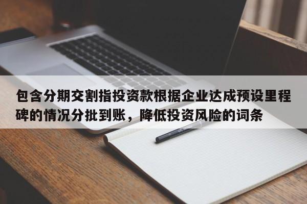 包含分期交割指投资款根据企业达成预设里程碑的情况分批到账，降低投资风险的词条-第1张图片-深圳中科创投