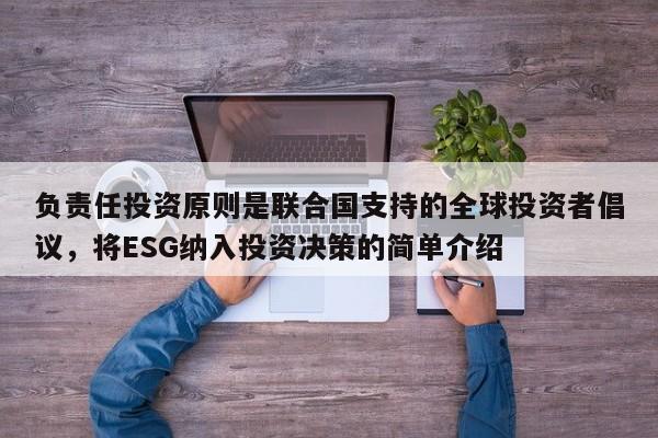负责任投资原则是联合国支持的全球投资者倡议，将ESG纳入投资决策的简单介绍-第1张图片-深圳中科创投