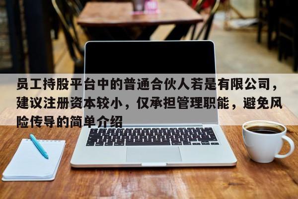 员工持股平台中的普通合伙人若是有限公司，建议注册资本较小，仅承担管理职能，避免风险传导的简单介绍-第1张图片-深圳中科创投