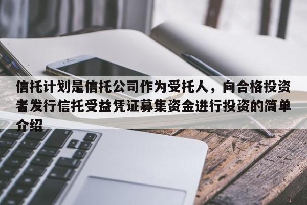 信托计划是信托公司作为受托人，向合格投资者发行信托受益凭证募集资金进行投资的简单介绍-第1张图片-深圳中科创投